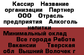 Кассир › Название организации ­ Партнер, ООО › Отрасль предприятия ­ Алкоголь, напитки › Минимальный оклад ­ 33 000 - Все города Работа » Вакансии   . Тверская обл.,Вышний Волочек г.